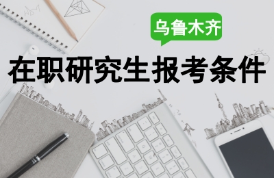 乌鲁木齐在职研究生报考条件