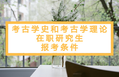 考古学史和考古学理论在职研究报考条件