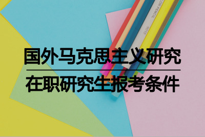 国外马克思主义研究在职研究生报考条件