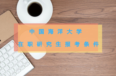 中国海洋大学在职研究生报考条件-中国海洋大学在职研究生招生信息网